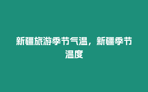 新疆旅游季節(jié)氣溫，新疆季節(jié)溫度