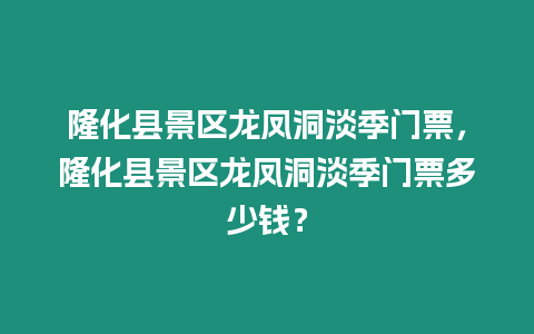 隆化縣景區龍鳳洞淡季門票，隆化縣景區龍鳳洞淡季門票多少錢？
