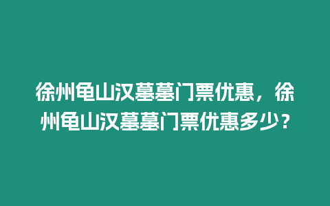 徐州龜山漢墓墓門票優惠，徐州龜山漢墓墓門票優惠多少？