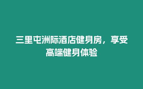 三里屯洲際酒店健身房，享受高端健身體驗