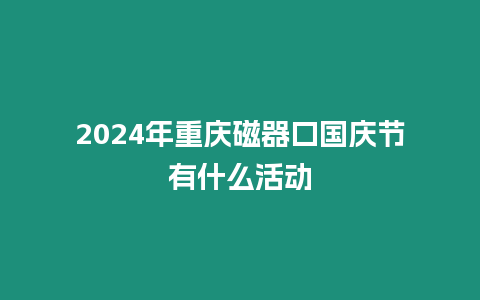 2024年重慶磁器口國慶節(jié)有什么活動