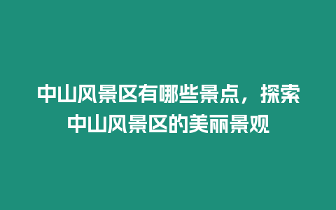 中山風(fēng)景區(qū)有哪些景點(diǎn)，探索中山風(fēng)景區(qū)的美麗景觀