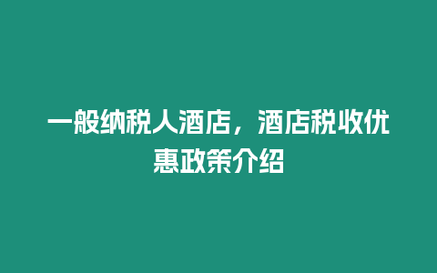 一般納稅人酒店，酒店稅收優(yōu)惠政策介紹