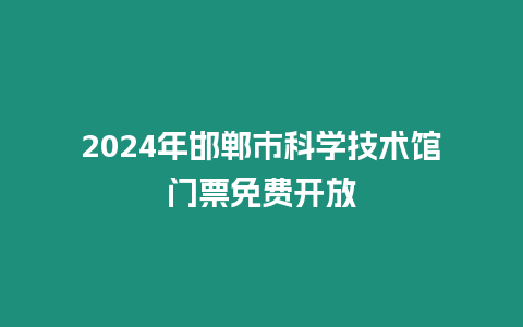 2024年邯鄲市科學(xué)技術(shù)館門票免費(fèi)開(kāi)放