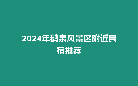 2024年鵝泉風(fēng)景區(qū)附近民宿推薦
