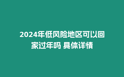 2024年低風(fēng)險地區(qū)可以回家過年嗎 具體詳情