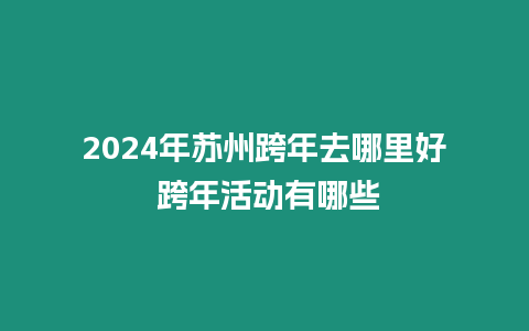 2024年蘇州跨年去哪里好 跨年活動(dòng)有哪些