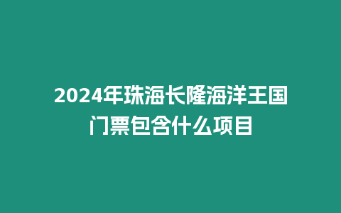 2024年珠海長隆海洋王國門票包含什么項目