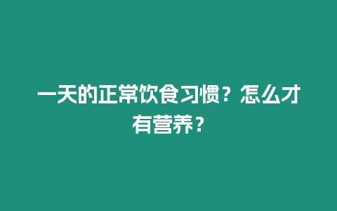 一天的正常飲食習慣？怎么才有營養(yǎng)？