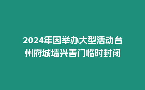 2024年因舉辦大型活動(dòng)臺(tái)州府城墻興善門(mén)臨時(shí)封閉
