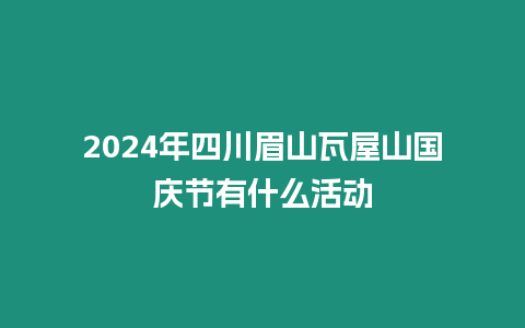 2024年四川眉山瓦屋山國慶節有什么活動
