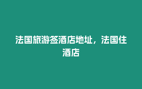 法國旅游簽酒店地址，法國住酒店