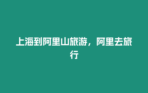上海到阿里山旅游，阿里去旅行