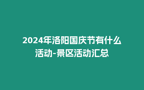 2024年洛陽國慶節有什么活動-景區活動匯總