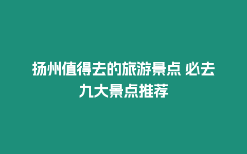 揚州值得去的旅游景點 必去九大景點推薦