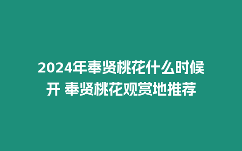 2024年奉賢桃花什么時(shí)候開 奉賢桃花觀賞地推薦
