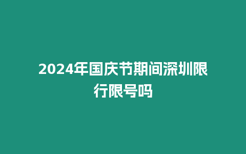 2024年國慶節(jié)期間深圳限行限號嗎