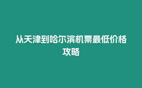從天津到哈爾濱機票最低價格攻略