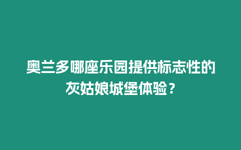奧蘭多哪座樂園提供標志性的灰姑娘城堡體驗？