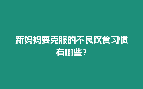 新媽媽要克服的不良飲食習(xí)慣有哪些？
