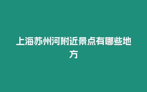 上海蘇州河附近景點有哪些地方