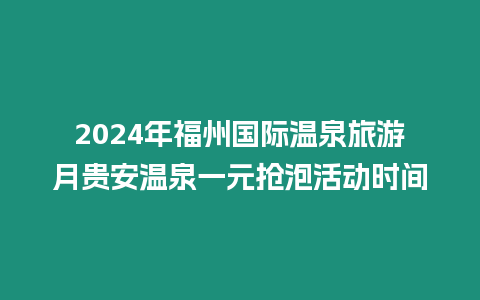 2024年福州國際溫泉旅游月貴安溫泉一元搶泡活動時間