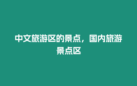 中文旅游區(qū)的景點(diǎn)，國(guó)內(nèi)旅游景點(diǎn)區(qū)