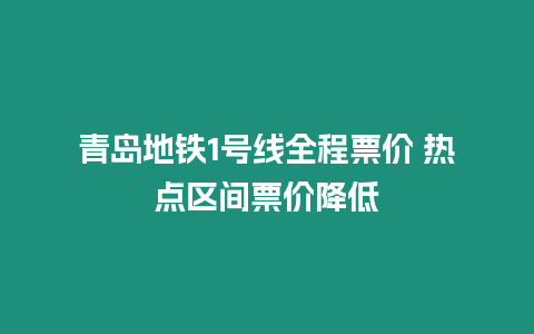 青島地鐵1號(hào)線全程票價(jià) 熱點(diǎn)區(qū)間票價(jià)降低