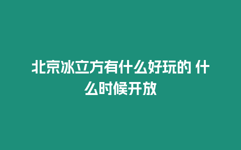 北京冰立方有什么好玩的 什么時候開放