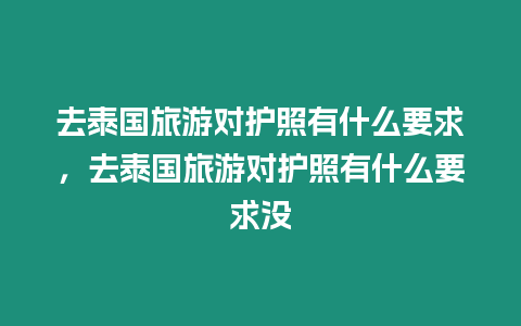 去泰國旅游對護照有什么要求，去泰國旅游對護照有什么要求沒