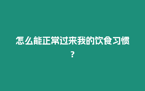 怎么能正常過來我的飲食習(xí)慣?