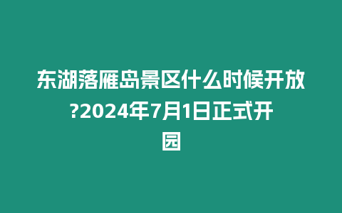東湖落雁島景區(qū)什么時(shí)候開(kāi)放?2024年7月1日正式開(kāi)園