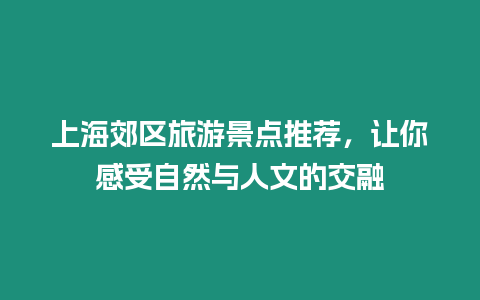 上海郊區(qū)旅游景點(diǎn)推薦，讓你感受自然與人文的交融