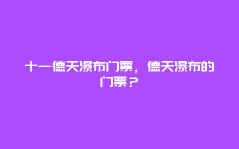 十一德天瀑布門票，德天瀑布的門票？
