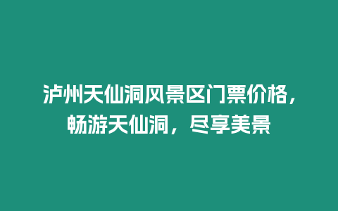 瀘州天仙洞風(fēng)景區(qū)門(mén)票價(jià)格，暢游天仙洞，盡享美景