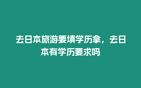 去日本旅游要填學(xué)歷拿，去日本有學(xué)歷要求嗎