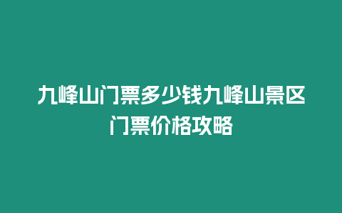 九峰山門票多少錢九峰山景區(qū)門票價格攻略