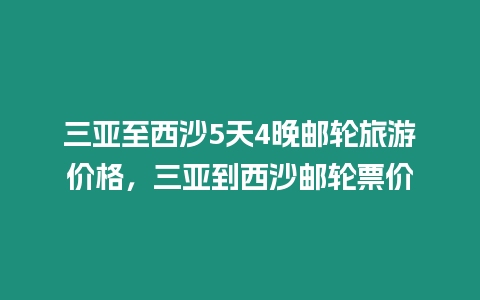 三亞至西沙5天4晚郵輪旅游價(jià)格，三亞到西沙郵輪票價(jià)