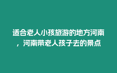 適合老人小孩旅游的地方河南，河南帶老人孩子去的景點(diǎn)