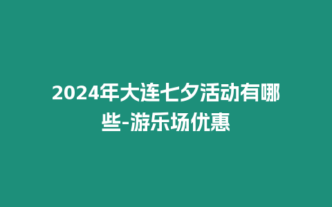 2024年大連七夕活動(dòng)有哪些-游樂場(chǎng)優(yōu)惠