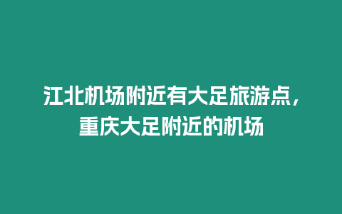 江北機場附近有大足旅游點，重慶大足附近的機場