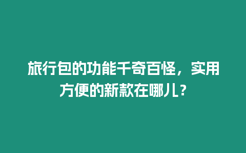 旅行包的功能千奇百怪，實用方便的新款在哪兒？