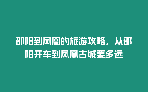 邵陽到鳳凰的旅游攻略，從邵陽開車到鳳凰古城要多遠