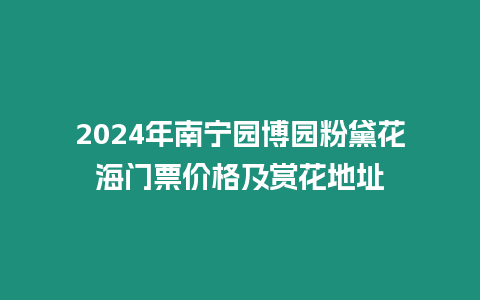 2024年南寧園博園粉黛花海門票價(jià)格及賞花地址