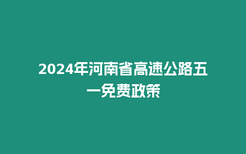 2024年河南省高速公路五一免費政策