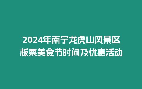2024年南寧龍虎山風景區(qū)板栗美食節(jié)時間及優(yōu)惠活動