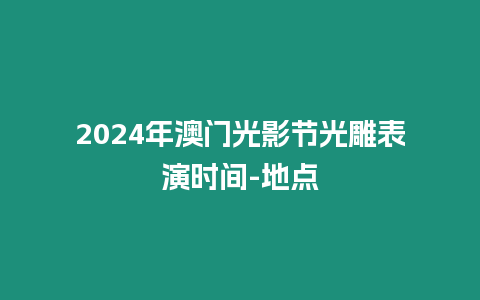 2024年澳門(mén)光影節(jié)光雕表演時(shí)間-地點(diǎn)