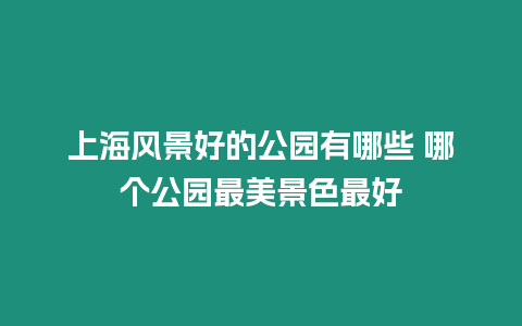 上海風(fēng)景好的公園有哪些 哪個公園最美景色最好