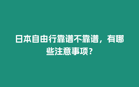 日本自由行靠譜不靠譜，有哪些注意事項？