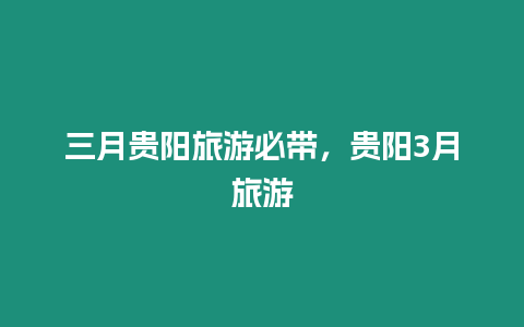 三月貴陽旅游必帶，貴陽3月旅游